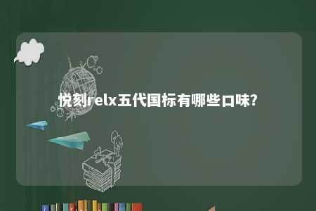 悦刻relx五代国标有哪些口味？ 